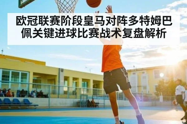 欧冠联赛阶段皇马对阵多特姆巴佩关键进球比赛战术复盘解析 - kaiyun