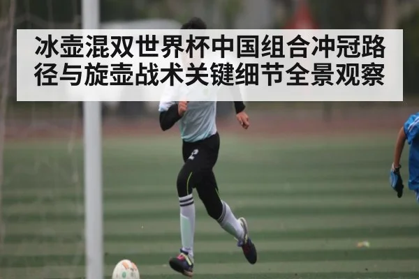 冰壶混双世界杯中国组合冲冠路径与旋壶战术关键细节全景观察 - kaiyun