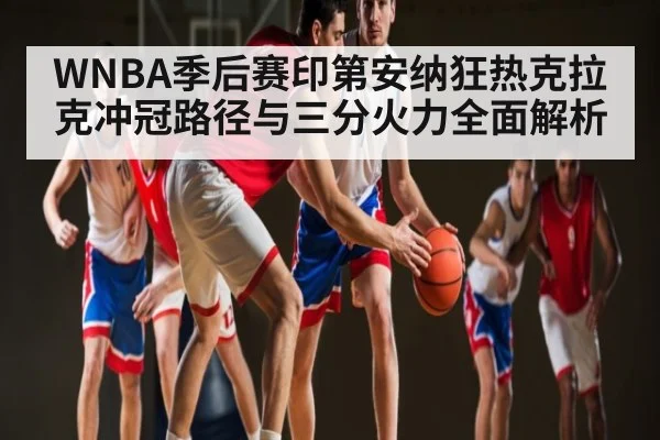 WNBA季后赛印第安纳狂热克拉克冲冠路径与三分火力全面解析 - kaiyun