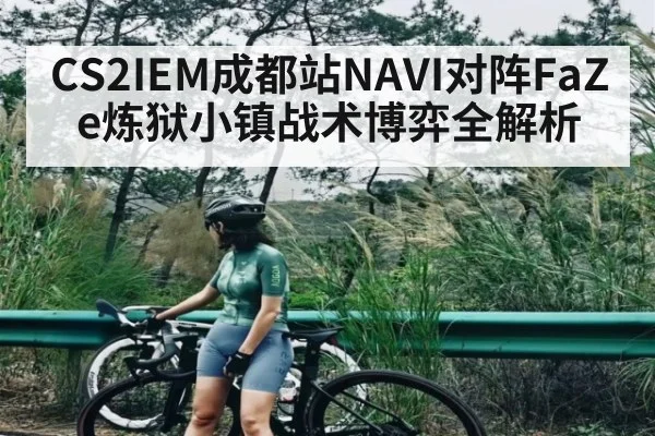 CS2IEM成都站NAVI对阵FaZe炼狱小镇战术博弈全解析 - kaiyun