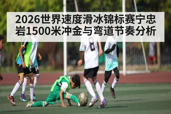 2026世界速度滑冰锦标赛宁忠岩1500米冲金与弯道节奏分析 - kaiyun