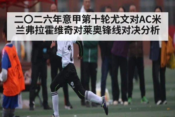二〇二六年意甲第十轮尤文对AC米兰弗拉霍维奇对莱奥锋线对决分析