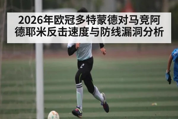 2026年欧冠多特蒙德对马竞阿德耶米反击速度与防线漏洞分析